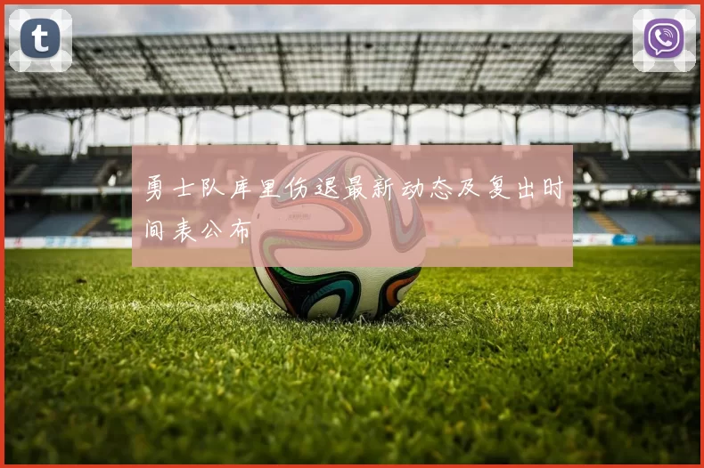 勇士队库里伤退最新动态及复出时间表公布