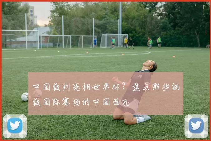 中国裁判亮相世界杯?盘点那些执裁国际赛场的中国面孔