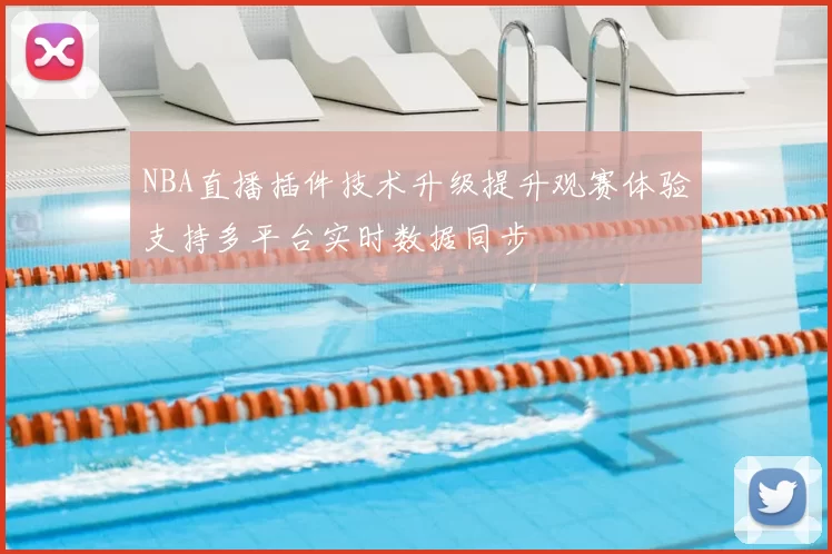 NBA直播插件技术升级提升观赛体验支持多平台实时数据同步