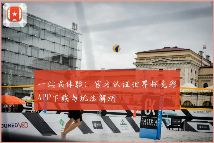 一站式体验：官方认证世界杯竞彩APP下载与玩法解析
