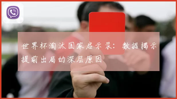世界杯淘汰国家启示录:数据揭示提前出局的深层原因