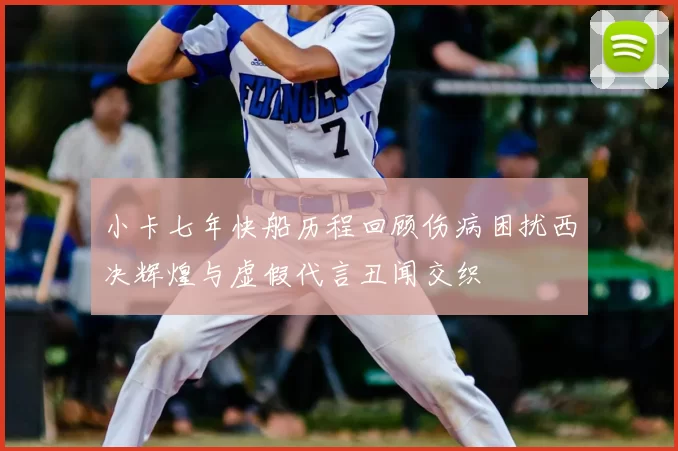 小卡七年快船历程回顾伤病困扰西决辉煌与虚假代言丑闻交织