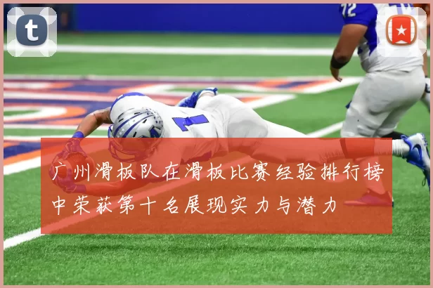 广州滑板队在滑板比赛经验排行榜中荣获第十名展现实力与潜力