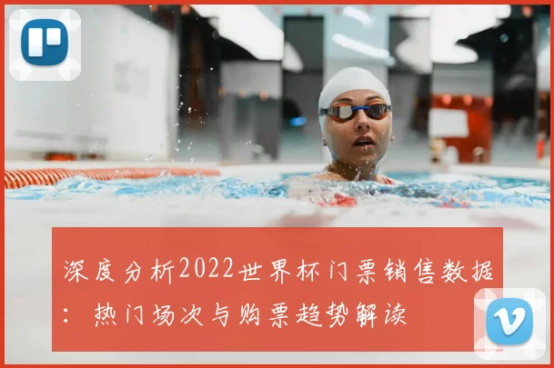 深度分析2022世界杯门票销售数据:热门场次与购票趋势解读