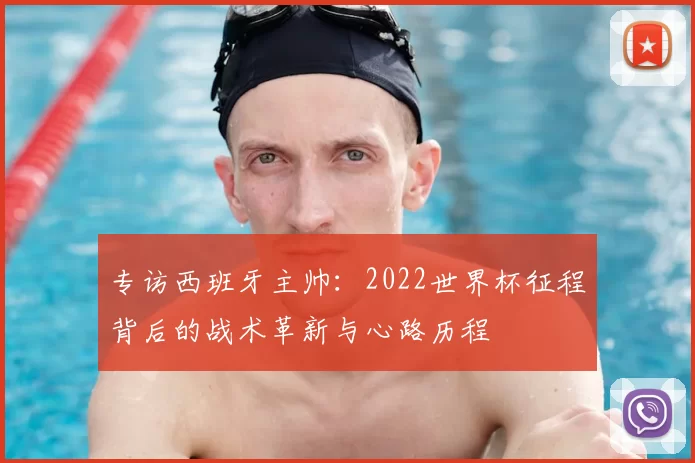 专访西班牙主帅:2022世界杯征程背后的战术革新与心路历程