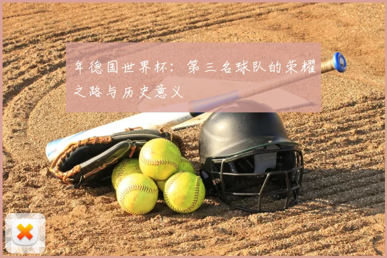 年德国世界杯：第三名球队的荣耀之路与历史意义