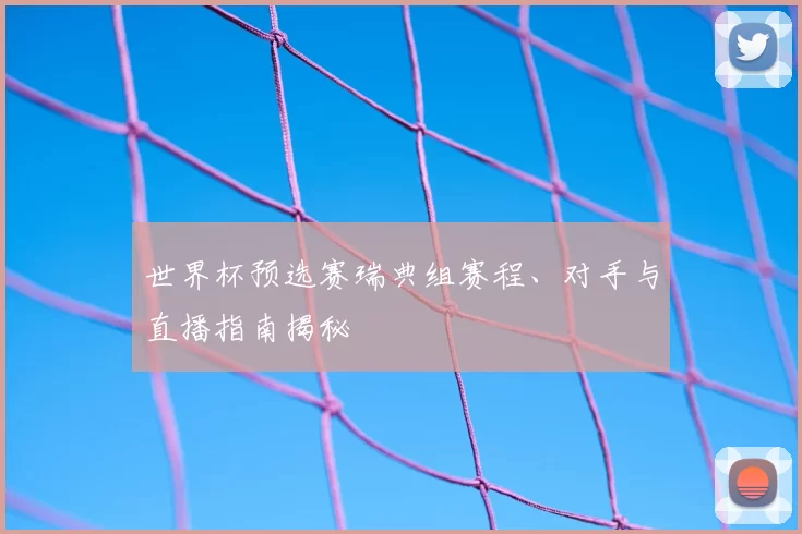 世界杯预选赛瑞典组赛程、对手与直播指南揭秘