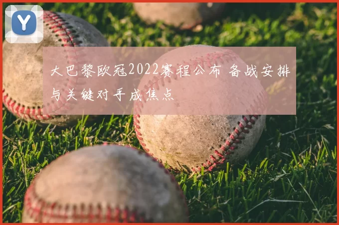 大巴黎欧冠2022赛程公布 备战安排与关键对手成焦点