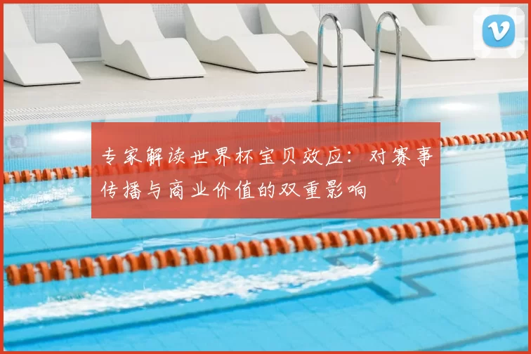 专家解读世界杯宝贝效应:对赛事传播与商业价值的双重影响