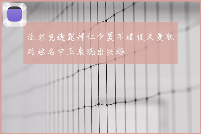 法尔克透露拜仁今夏不追佳夫曼联对这名中卫表现出兴趣