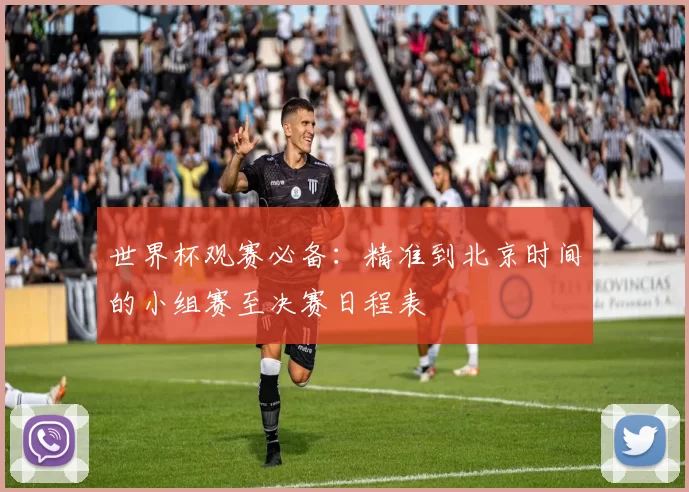 世界杯观赛必备:精准到北京时间的小组赛至决赛日程表