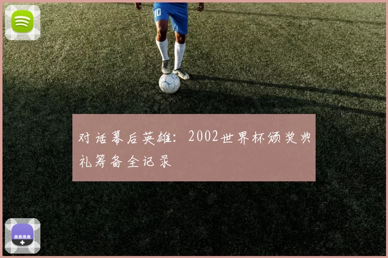 对话幕后英雄：2002世界杯颁奖典礼筹备全记录