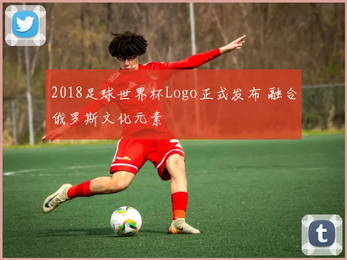2018足球世界杯Logo正式发布 融合俄罗斯文化元素