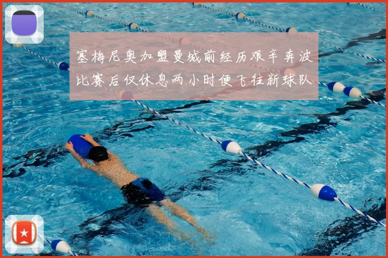 塞梅尼奥加盟曼城前经历艰辛奔波比赛后仅休息两小时便飞往新球队