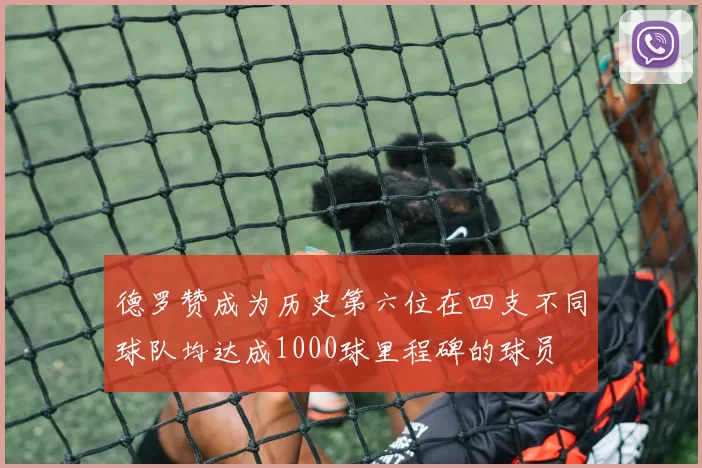 德罗赞成为历史第六位在四支不同球队均达成1000球里程碑的球员