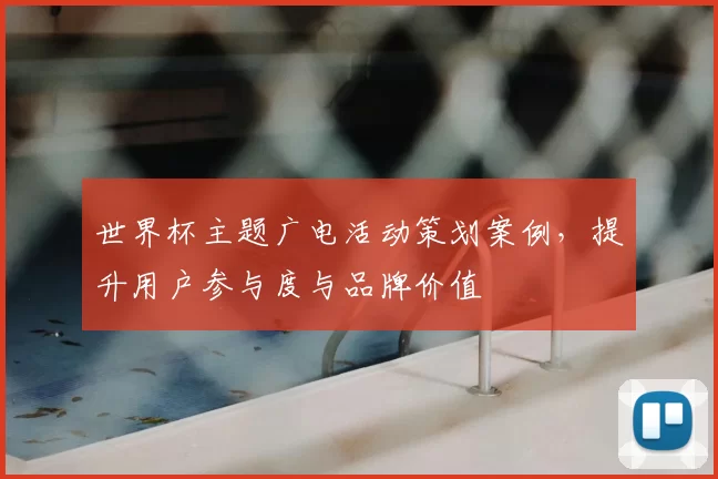 世界杯主题广电活动策划案例,提升用户参与度与品牌价值