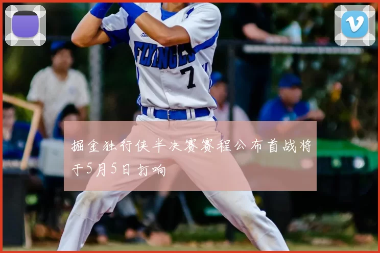 掘金独行侠半决赛赛程公布首战将于5月5日打响