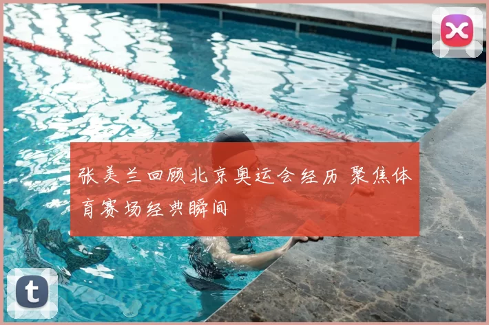 张美兰回顾北京奥运会经历 聚焦体育赛场经典瞬间