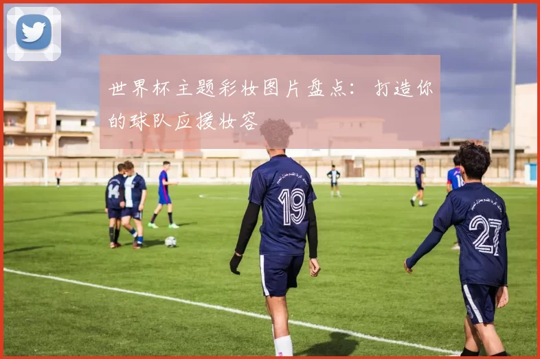 世界杯主题彩妆图片盘点:打造你的球队应援妆容