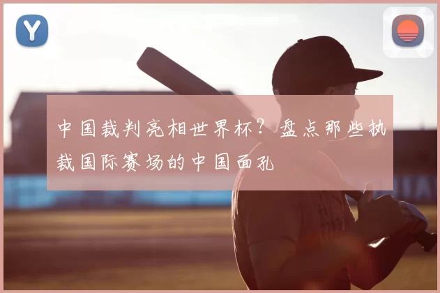 中国裁判亮相世界杯?盘点那些执裁国际赛场的中国面孔