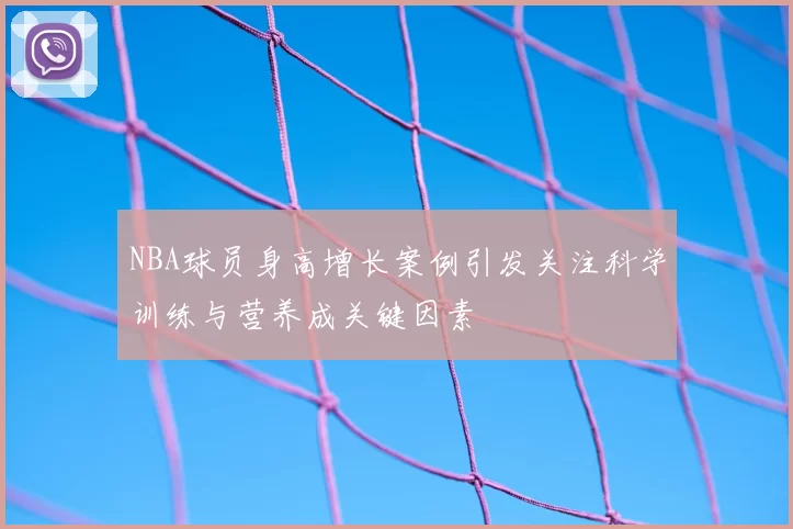 NBA球员身高增长案例引发关注科学训练与营养成关键因素