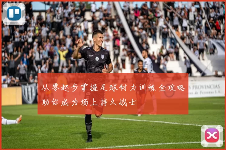 从零起步掌握足球耐力训练全攻略助你成为场上持久战士