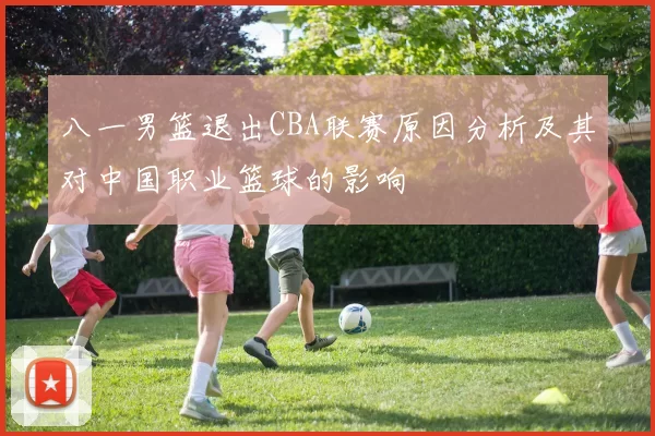 八一男篮退出CBA联赛原因分析及其对中国职业篮球的影响