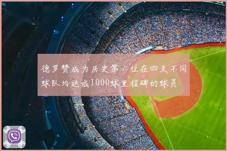 德罗赞成为历史第六位在四支不同球队均达成1000球里程碑的球员