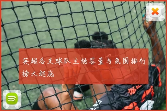 英超各支球队主场容量与氛围排行榜大起底