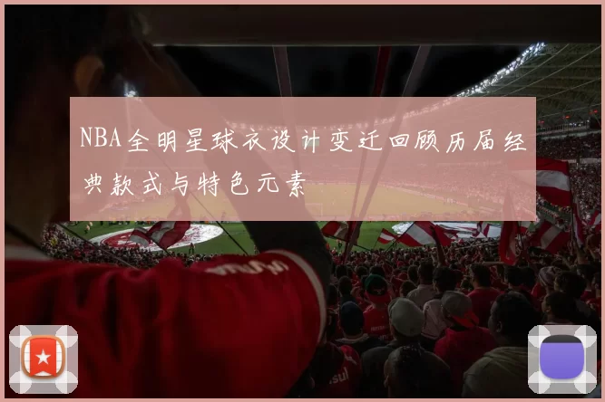 NBA全明星球衣设计变迁回顾历届经典款式与特色元素