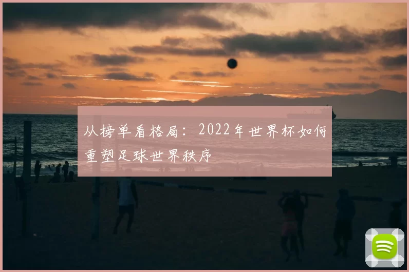 从榜单看格局：2022年世界杯如何重塑足球世界秩序