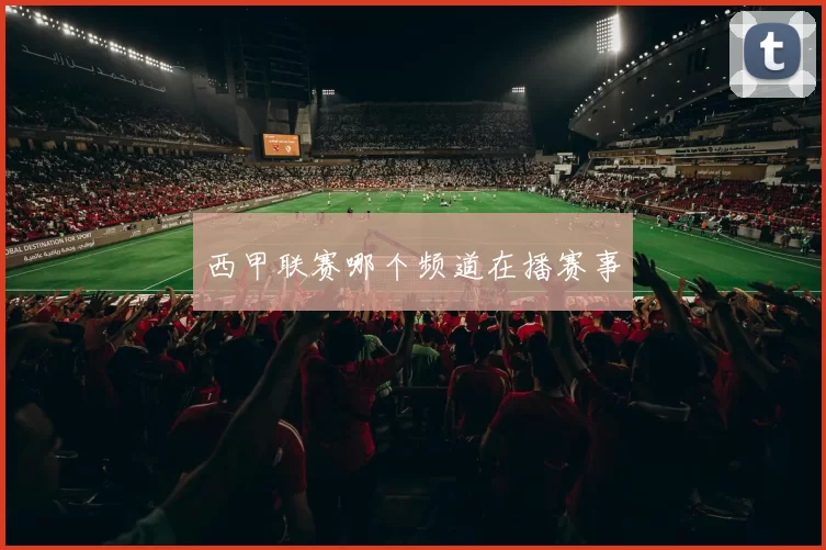 西甲联赛哪个频道在播赛事