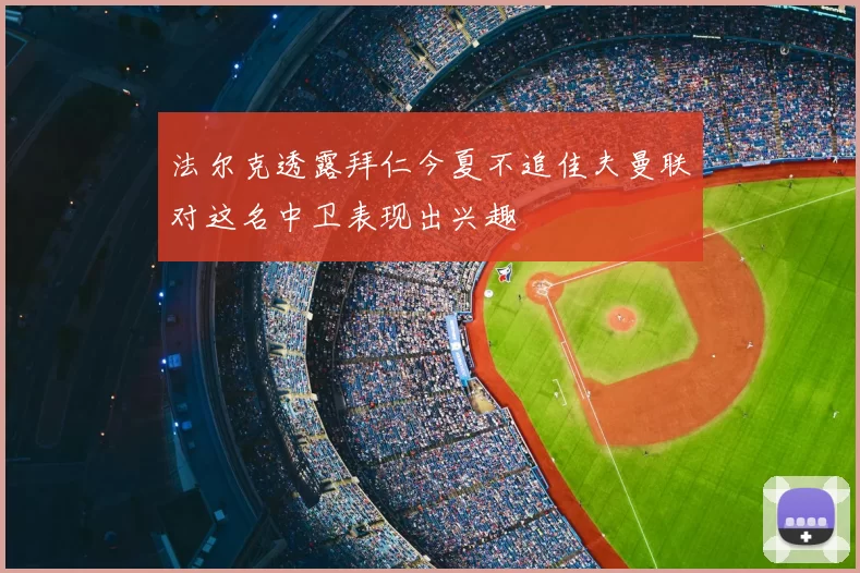 法尔克透露拜仁今夏不追佳夫曼联对这名中卫表现出兴趣