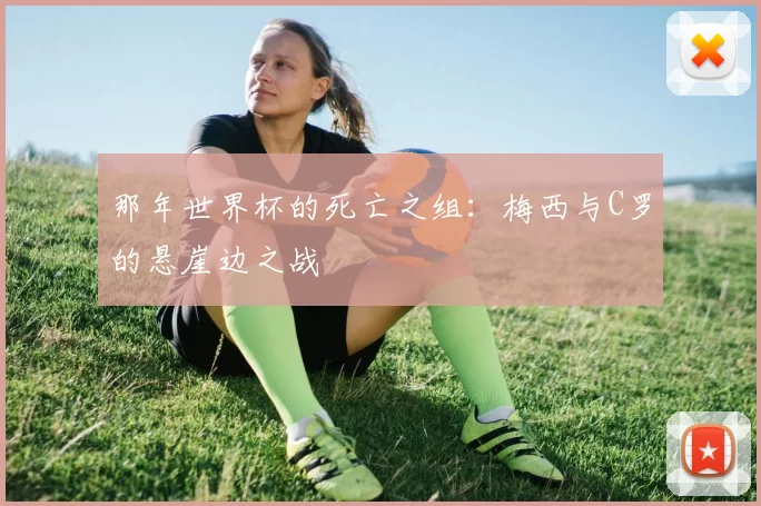 那年世界杯的死亡之组：梅西与C罗的悬崖边之战