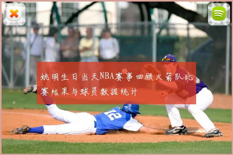 姚明生日当天NBA赛事回顾火箭队比赛结果与球员数据统计