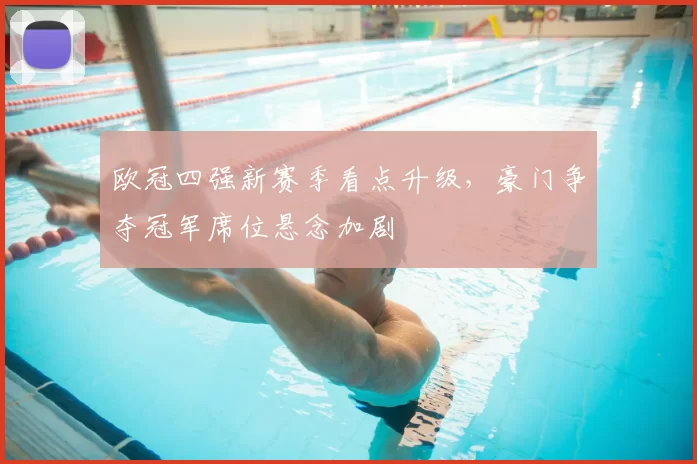 欧冠四强新赛季看点升级，豪门争夺冠军席位悬念加剧