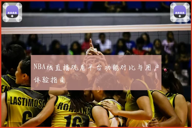 NBA线直播观看平台功能对比与用户体验指南