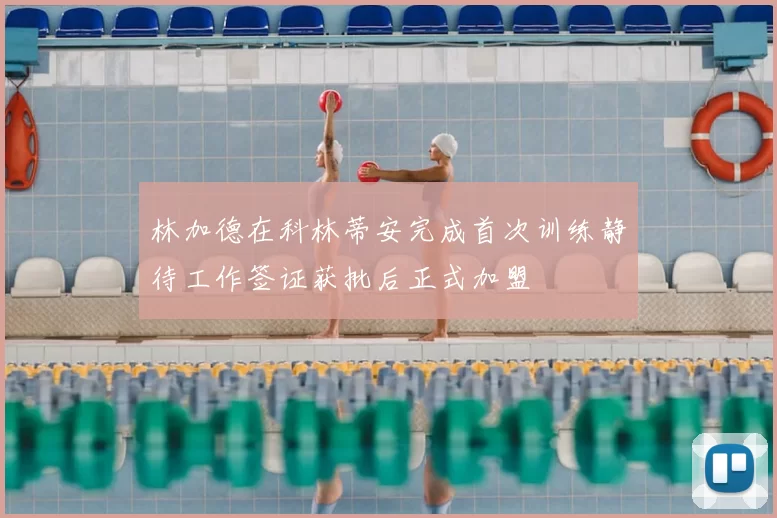 林加德在科林蒂安完成首次训练静待工作签证获批后正式加盟