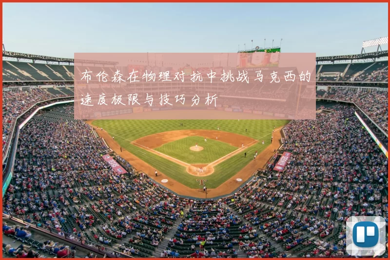 布伦森在物理对抗中挑战马克西的速度极限与技巧分析