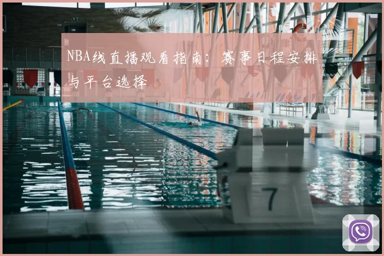 NBA线直播观看指南：赛事日程安排与平台选择