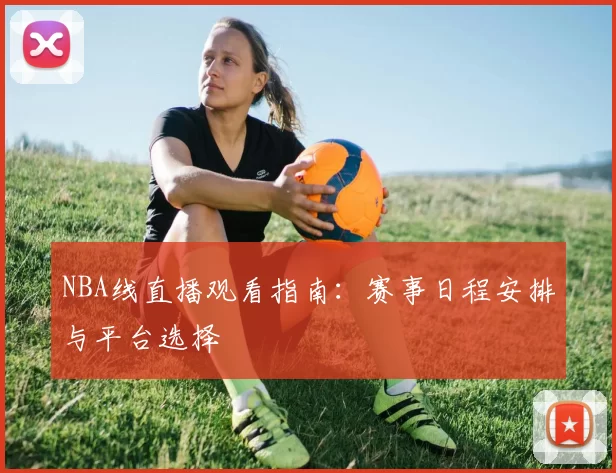 NBA线直播观看指南：赛事日程安排与平台选择