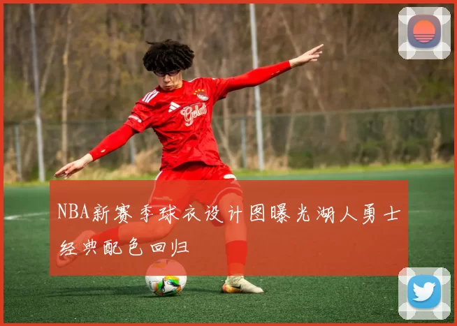 NBA新赛季球衣设计图曝光湖人勇士经典配色回归