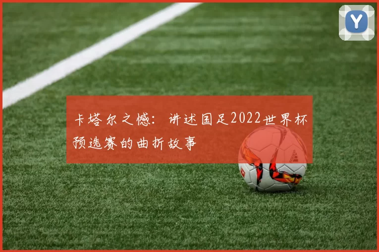 卡塔尔之憾：讲述国足2022世界杯预选赛的曲折故事