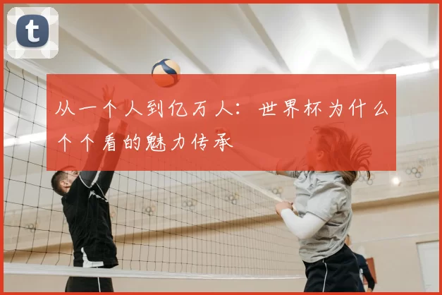从一个人到亿万人：世界杯为什么个个看的魅力传承