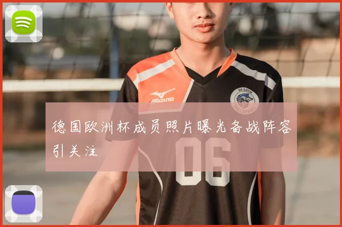 德国欧洲杯成员照片曝光备战阵容引关注