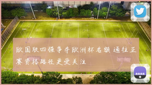 欧国联四强争夺欧洲杯名额 通往正赛资格路径更受关注